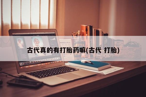 米非米索在线付款古代真的有打胎药嘛(古代 打胎)