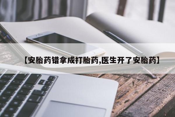 米非米索在线付款【安胎药错拿成打胎药,医生开了安胎药】