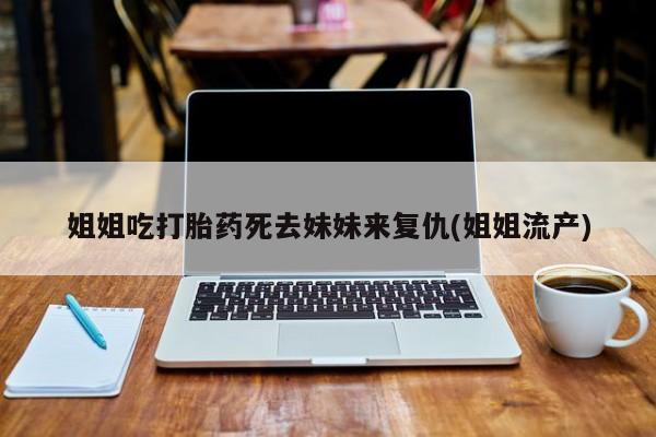米非米索在线付款姐姐吃打胎药死去妹妹来复仇(姐姐流产)