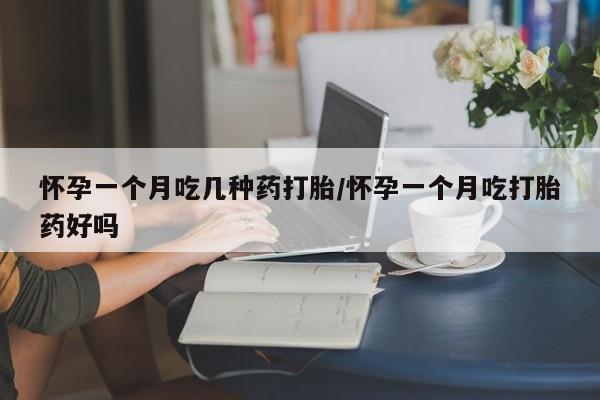 米非米索在线付款怀孕一个月吃几种药打胎/怀孕一个月吃打胎药好吗