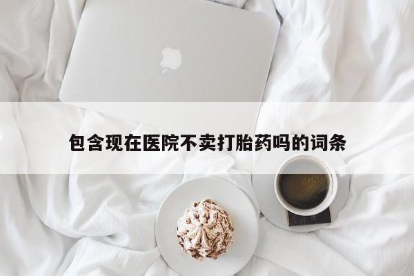 米非米索在线付款包含现在医院不卖打胎药吗的词条