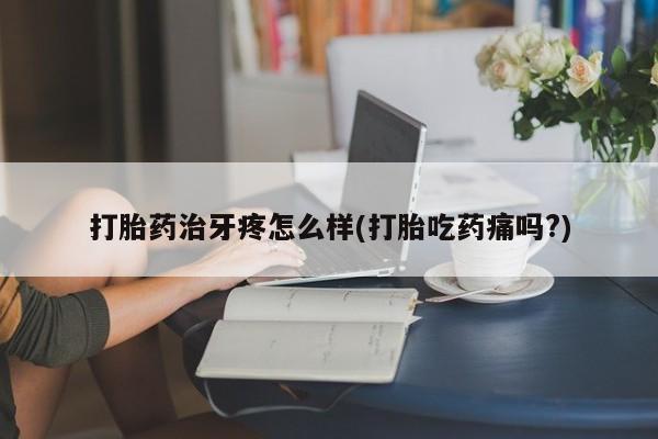 米非米索在线付款打胎药治牙疼怎么样(打胎吃药痛吗?)