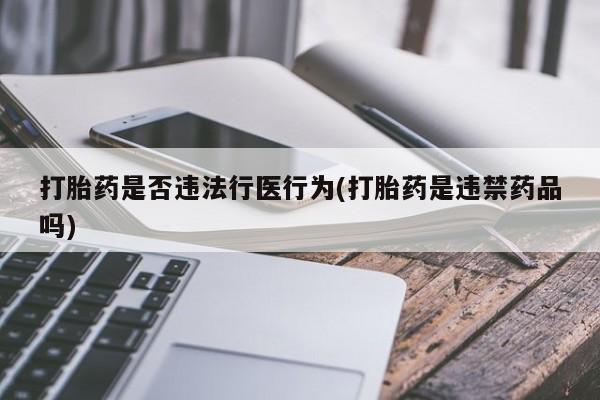 米非米索在线付款打胎药是否违法行医行为(打胎药是违禁药品吗)