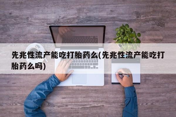 米非米索在线付款先兆性流产能吃打胎药么(先兆性流产能吃打胎药么吗)