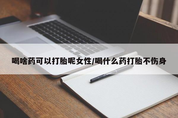 米非米索在线付款喝啥药可以打胎呢女性/喝什么药打胎不伤身