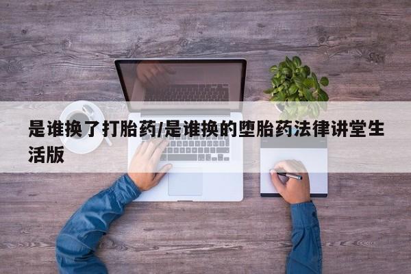 米非米索在线付款是谁换了打胎药/是谁换的堕胎药法律讲堂生活版