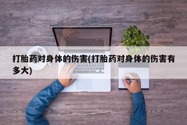 米非米索在线付款打胎药对身体的伤害(打胎药对身体的伤害有多大)