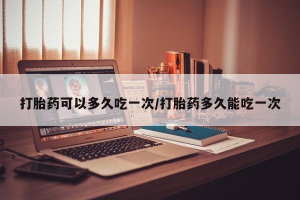 米非米索在线付款打胎药可以多久吃一次/打胎药多久能吃一次