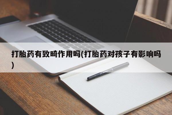 米非米索在线付款打胎药有致畸作用吗(打胎药对孩子有影响吗)
