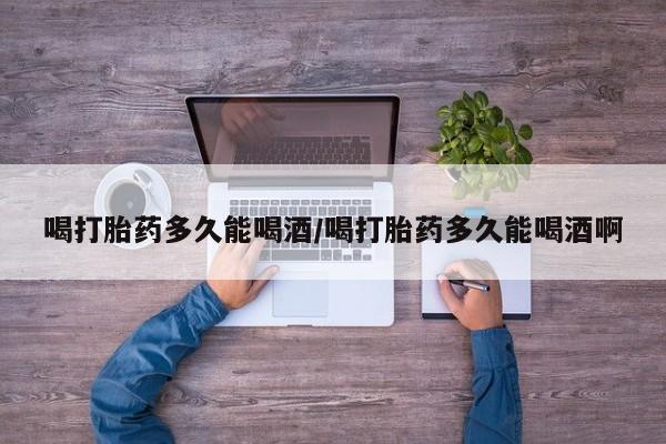 米非米索在线付款喝打胎药多久能喝酒/喝打胎药多久能喝酒啊