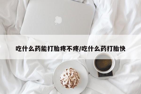 米非米索在线付款吃什么药能打胎疼不疼/吃什么药打胎快