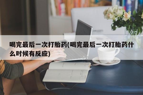 米非米索在线付款喝完最后一次打胎药(喝完最后一次打胎药什么时候有反应)