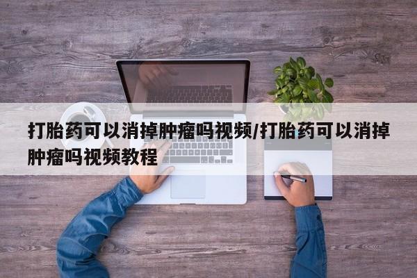 米非米索在线付款打胎药可以消掉肿瘤吗视频/打胎药可以消掉肿瘤吗视频教程
