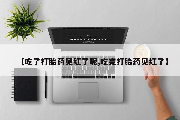 米非米索在线付款【吃了打胎药见红了呢,吃完打胎药见红了】