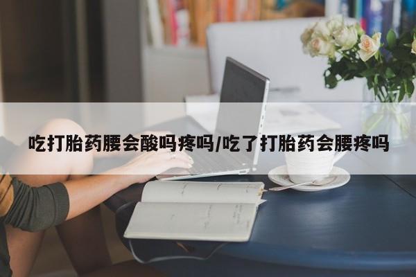 米非米索在线付款吃打胎药腰会酸吗疼吗/吃了打胎药会腰疼吗