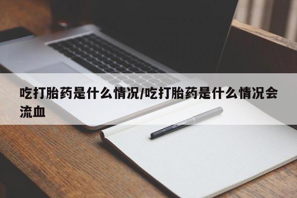 米非米索在线付款吃打胎药是什么情况/吃打胎药是什么情况会流血