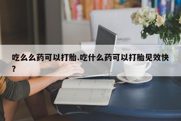 米非米索在线付款吃么么药可以打胎.吃什么药可以打胎见效快?